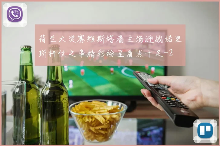 荷兰大奖赛维斯塔潘主场迎战诺里斯杆位之争精彩纷呈看点十足