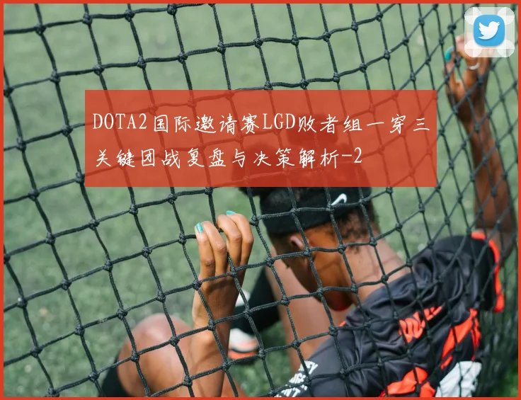 DOTA2国际邀请赛LGD败者组一穿三关键团战复盘与决策解析