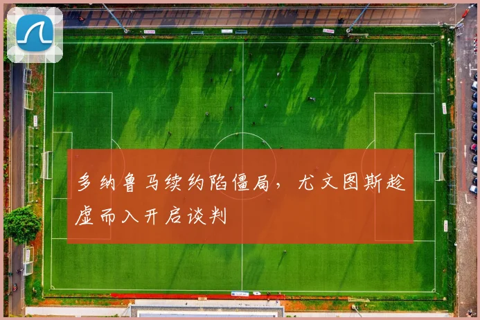 多纳鲁马续约陷僵局，尤文图斯趁虚而入开启谈判