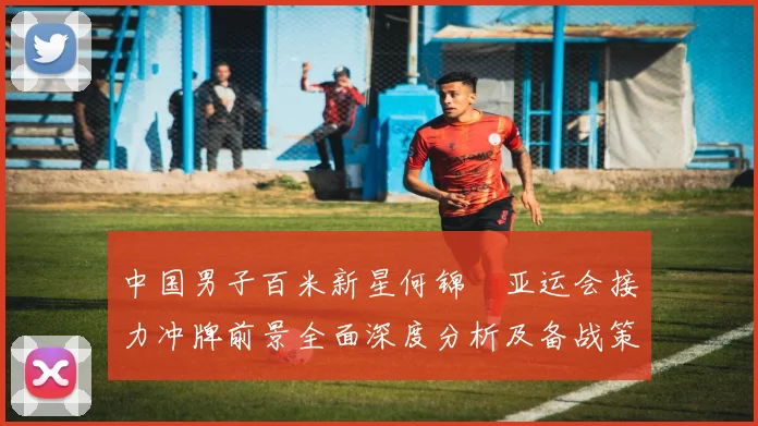 中国男子百米新星何锦櫶亚运会接力冲牌前景全面深度分析及备战策略