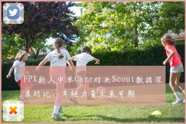 FPX新人中单Care对决Scout数据深度对比，年轻力量未来可期