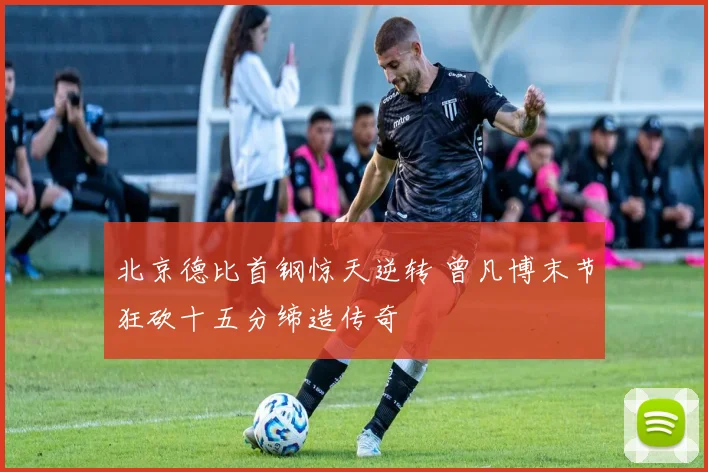 北京德比首钢惊天逆转 曾凡博末节狂砍十五分缔造传奇