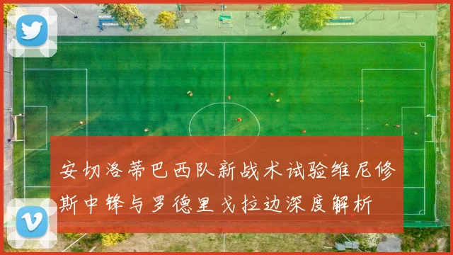 安切洛蒂巴西队新战术试验维尼修斯中锋与罗德里戈拉边深度解析