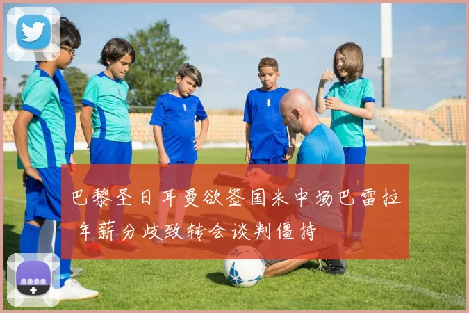 巴黎圣日耳曼欲签国米中场巴雷拉 年薪分歧致转会谈判僵持