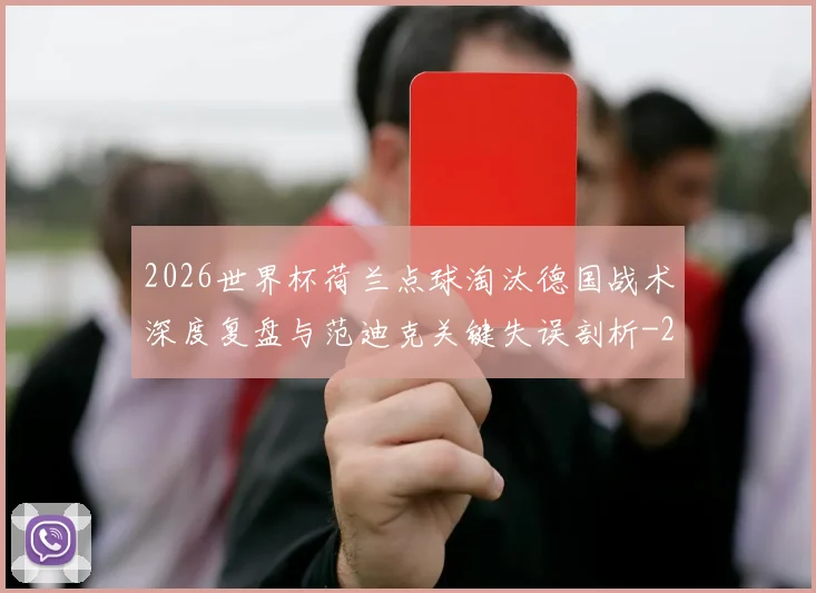 2026世界杯荷兰点球淘汰德国战术深度复盘与范迪克关键失误剖析